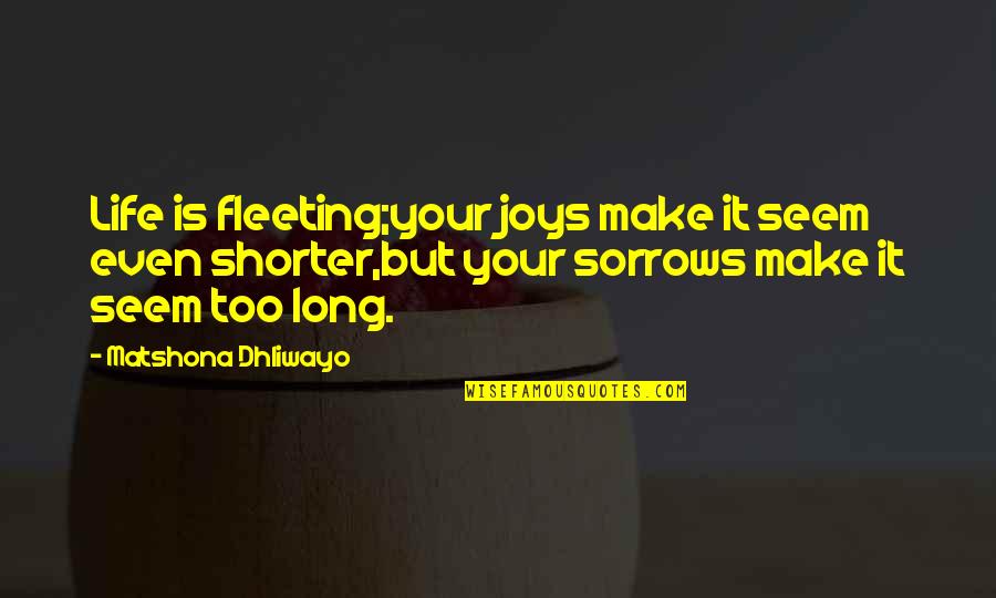 Joys And Sorrows Quotes By Matshona Dhliwayo: Life is fleeting;your joys make it seem even