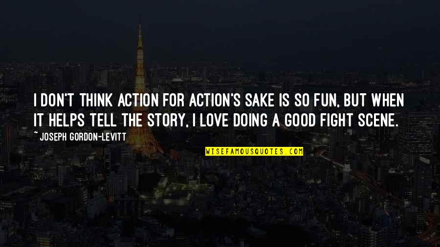Joys Of Editing Quotes By Joseph Gordon-Levitt: I don't think action for action's sake is Joys Of Editing Quotes By Joseph Gordon-Levitt: I don't think action for action's sake is