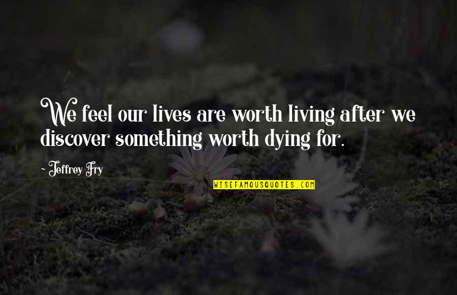 Joytoy 1 18 Quotes By Jeffrey Fry: We feel our lives are worth living after