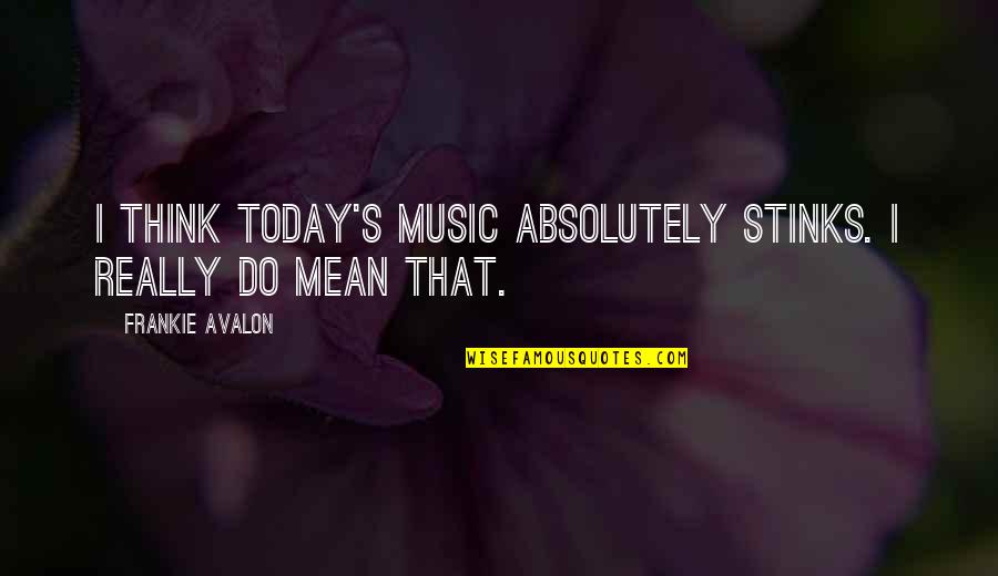 Jozach Quotes By Frankie Avalon: I think today's music absolutely stinks. I really