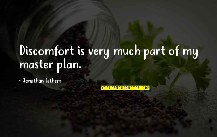 Jozanne Quotes By Jonathan Lethem: Discomfort is very much part of my master Jozanne Quotes By Jonathan Lethem: Discomfort is very much part of my master