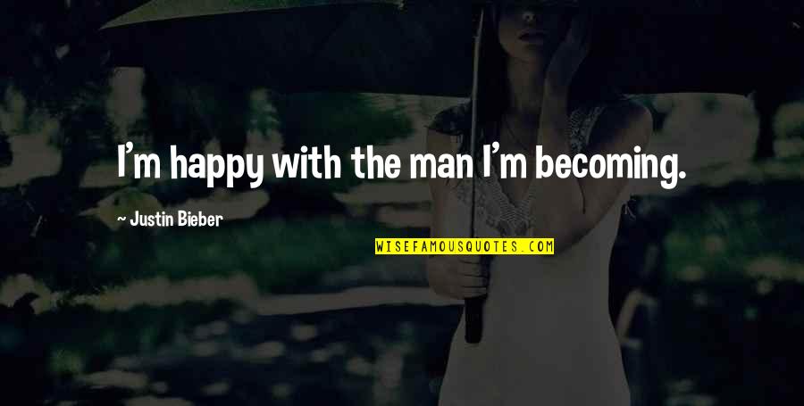 Jozanne Quotes By Justin Bieber: I'm happy with the man I'm becoming. Jozanne Quotes By Justin Bieber: I'm happy with the man I'm becoming.