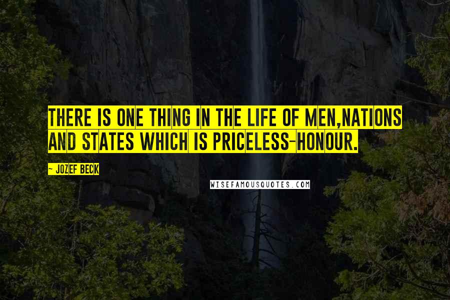 Jozef Beck quotes: There is one thing in the life of men,nations and states which is priceless-honour.