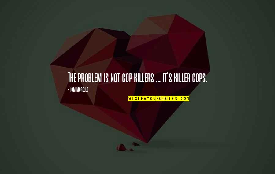 Jozette Cotton Quotes By Tom Morello: The problem is not cop killers ... it's Jozette Cotton Quotes By Tom Morello: The problem is not cop killers ... it's