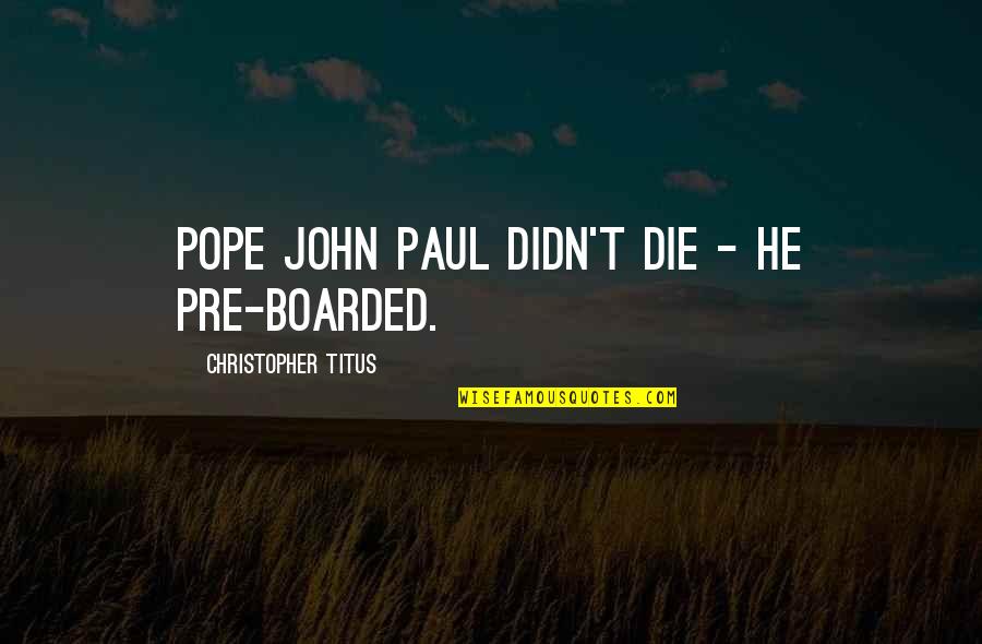 Jozua Alblasserdam Quotes By Christopher Titus: Pope John Paul didn't die - he pre-boarded. Jozua Alblasserdam Quotes By Christopher Titus: Pope John Paul didn't die - he pre-boarded.