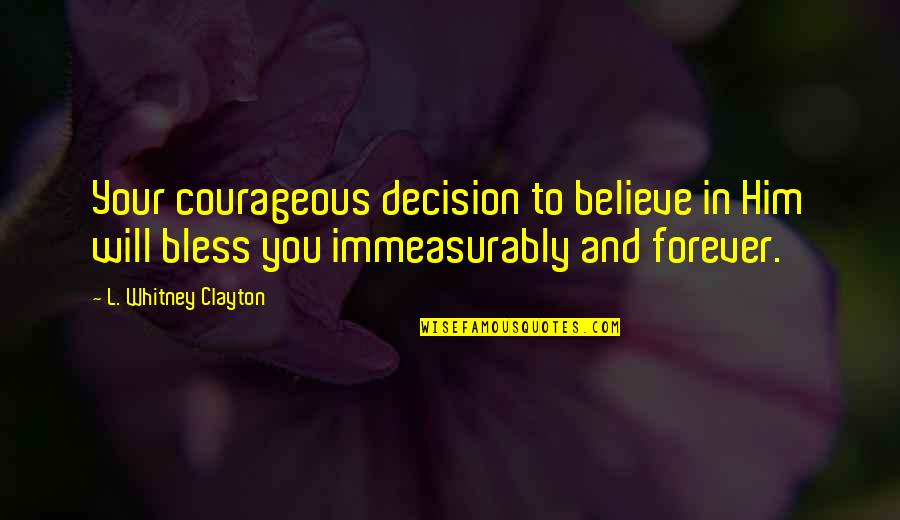 Jozua Alblasserdam Quotes By L. Whitney Clayton: Your courageous decision to believe in Him will Jozua Alblasserdam Quotes By L. Whitney Clayton: Your courageous decision to believe in Him will