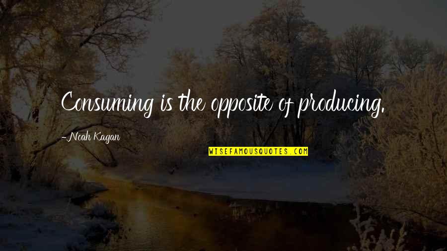 Jp Associates Quotes By Noah Kagan: Consuming is the opposite of producing. Jp Associates Quotes By Noah Kagan: Consuming is the opposite of producing.
