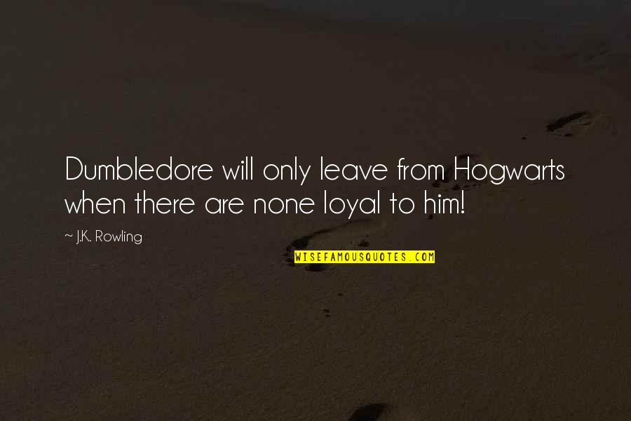 Jp Auclair Quotes By J.K. Rowling: Dumbledore will only leave from Hogwarts when there
