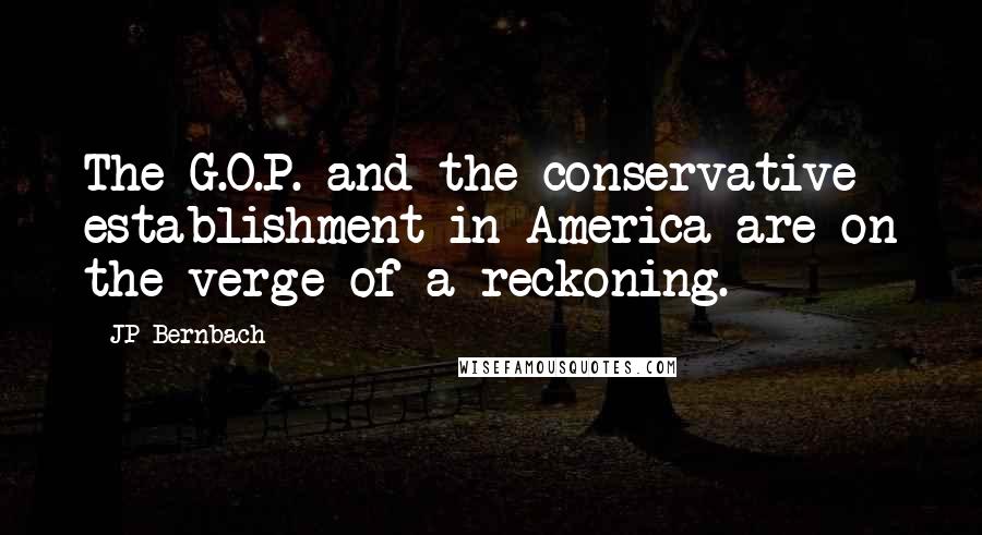 JP Bernbach quotes: The G.O.P. and the conservative establishment in America are on the verge of a reckoning.