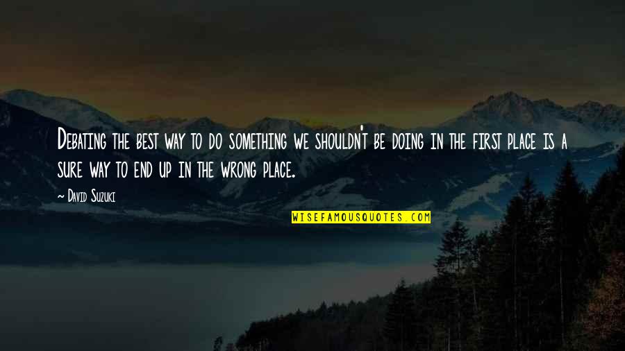 Jpop Quotes By David Suzuki: Debating the best way to do something we Jpop Quotes By David Suzuki: Debating the best way to do something we