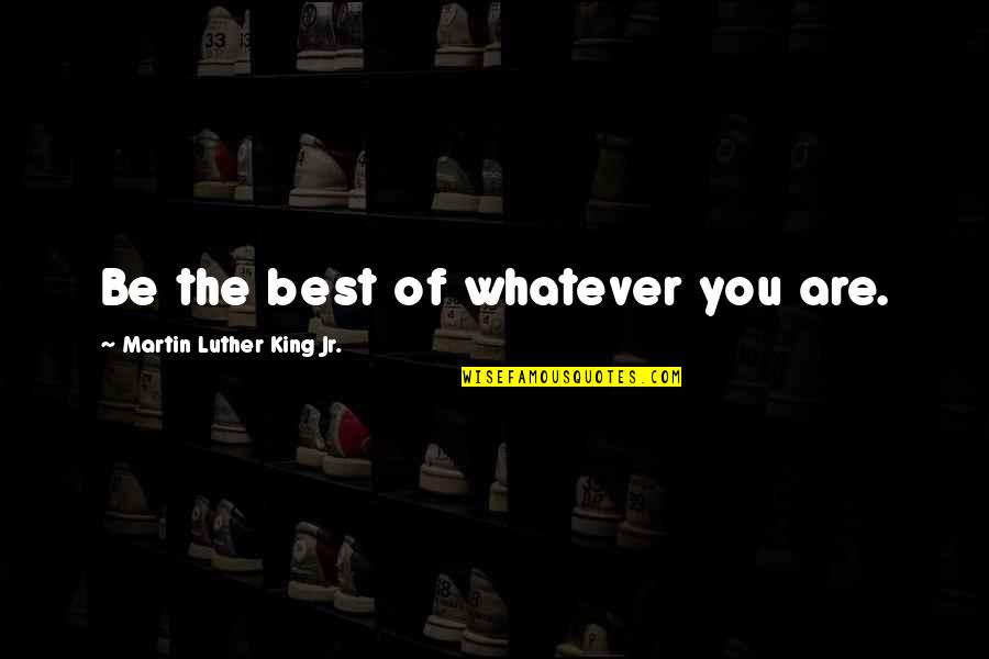 Jr Best Quotes By Martin Luther King Jr.: Be the best of whatever you are.