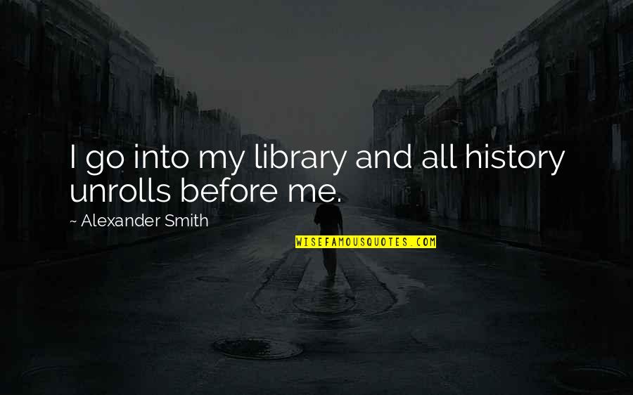 Jr Beta Quotes By Alexander Smith: I go into my library and all history