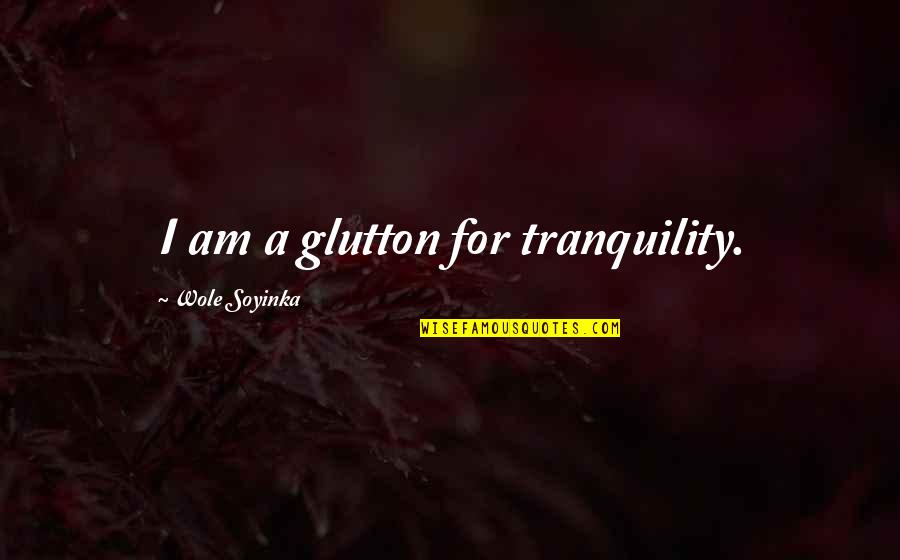 Jr Celski Quotes By Wole Soyinka: I am a glutton for tranquility.