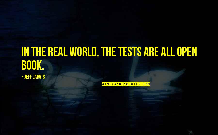 Jr Electric Quotes By Jeff Jarvis: In the real world, the tests are all Jr Electric Quotes By Jeff Jarvis: In the real world, the tests are all