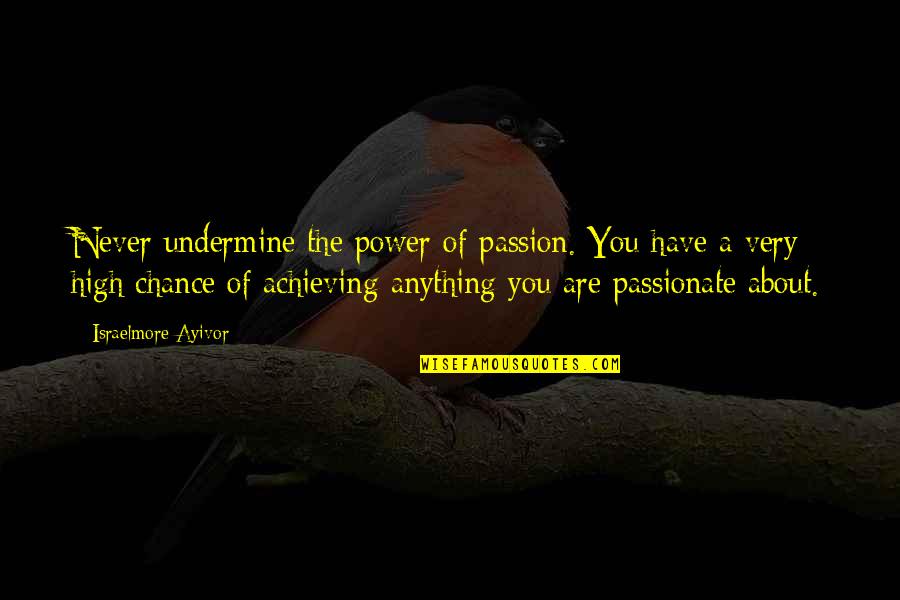 Jr High Quotes By Israelmore Ayivor: Never undermine the power of passion. You have