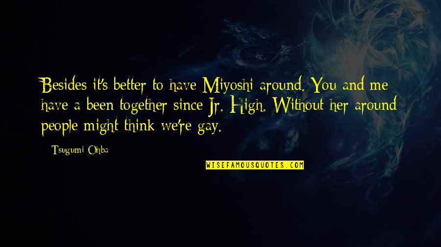 Jr High Quotes By Tsugumi Ohba: Besides it's better to have Miyoshi around. You