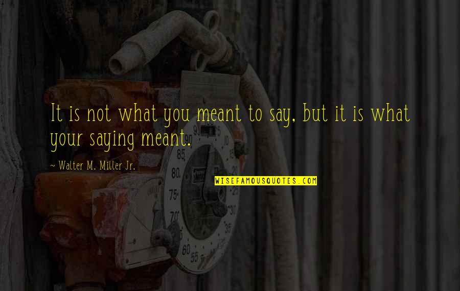 Jr Miller Quotes By Walter M. Miller Jr.: It is not what you meant to say,