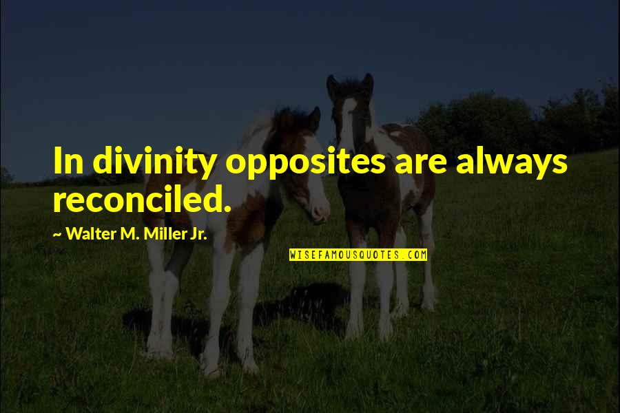 Jr Miller Quotes By Walter M. Miller Jr.: In divinity opposites are always reconciled.