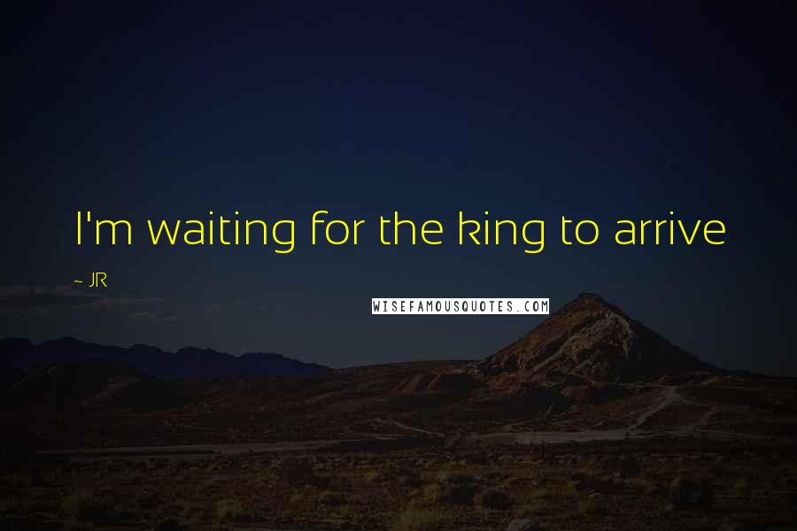 JR quotes: I'm waiting for the king to arrive