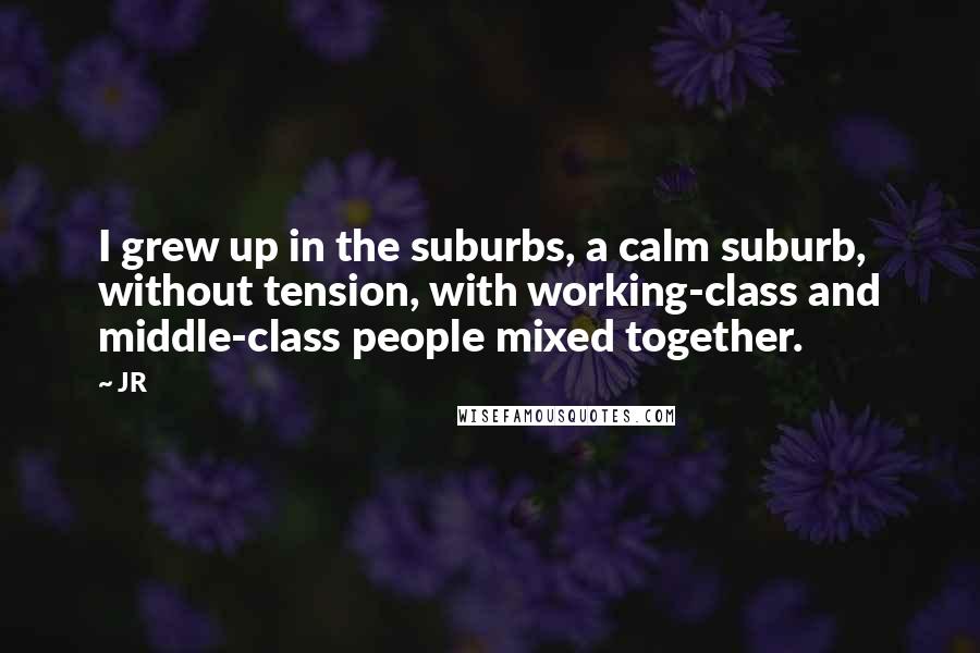 JR quotes: I grew up in the suburbs, a calm suburb, without tension, with working-class and middle-class people mixed together.