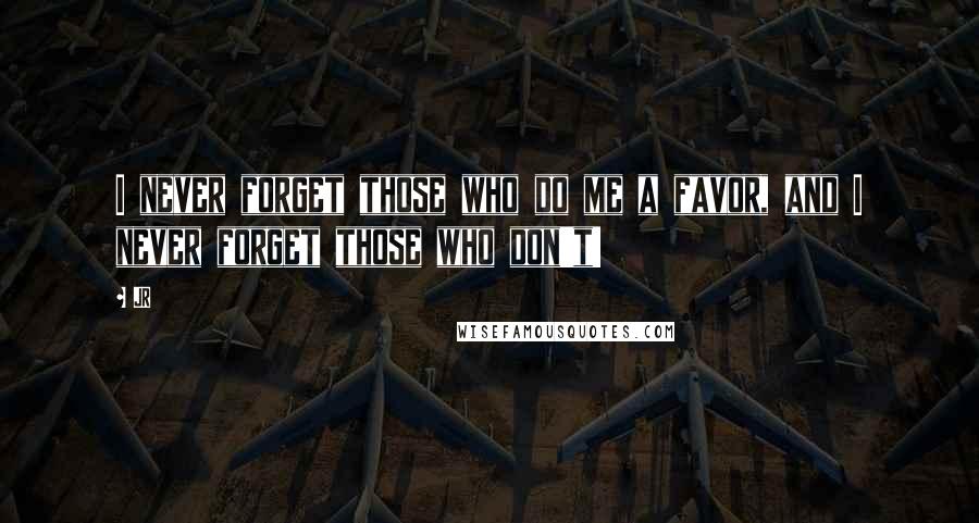 JR quotes: I never forget those who do me a favor, and I never forget those who don't!