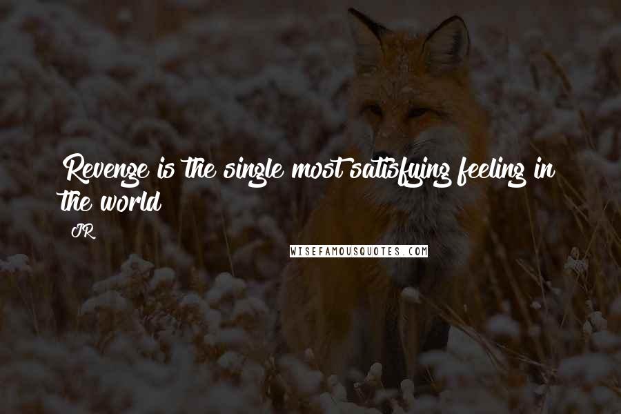 JR quotes: Revenge is the single most satisfying feeling in the world!