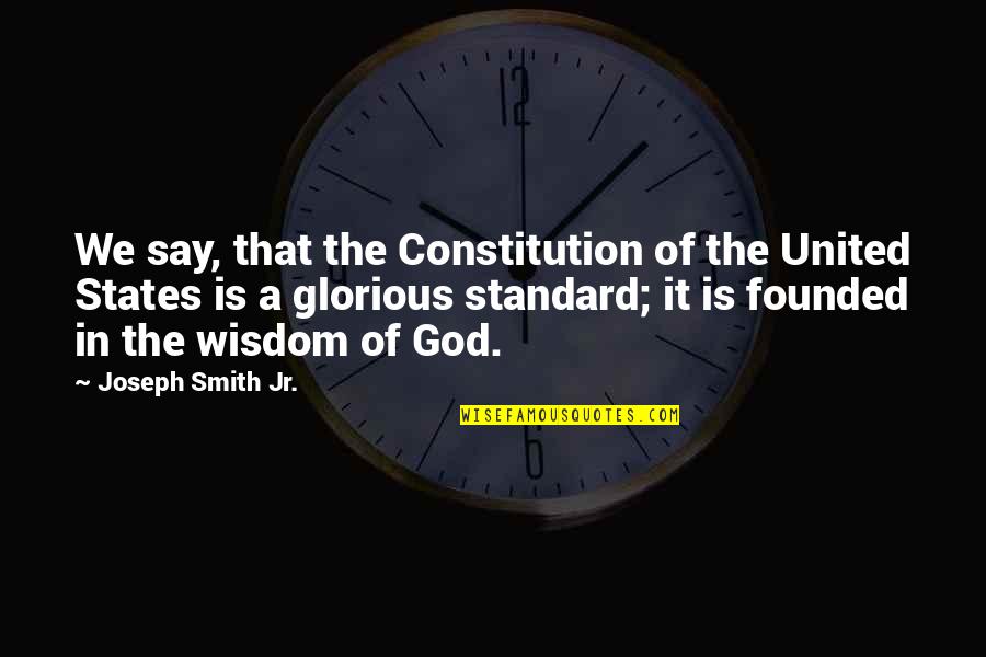 Jr Smith Quotes By Joseph Smith Jr.: We say, that the Constitution of the United