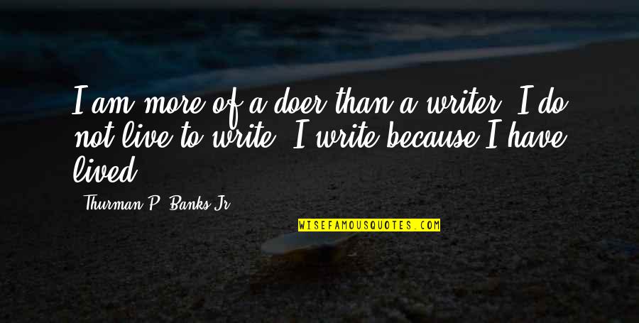 Jr Writer Quotes By Thurman P. Banks Jr.: I am more of a doer than a