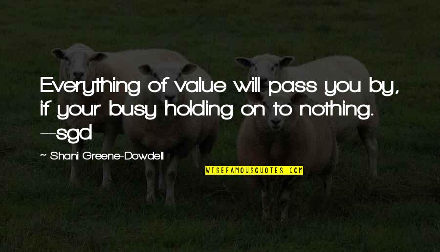 Jrgiants Quotes By Shani Greene-Dowdell: Everything of value will pass you by, if Jrgiants Quotes By Shani Greene-Dowdell: Everything of value will pass you by, if