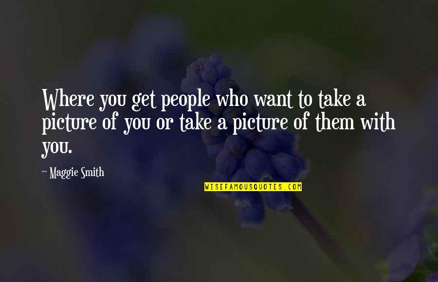 Jrkerr Quotes By Maggie Smith: Where you get people who want to take Jrkerr Quotes By Maggie Smith: Where you get people who want to take