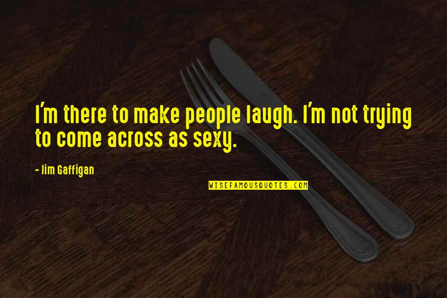 Jrward6680 Quotes By Jim Gaffigan: I'm there to make people laugh. I'm not