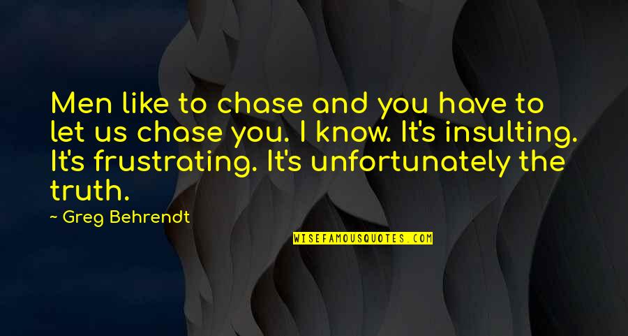 Js Mill Utilitarianism Quotes By Greg Behrendt: Men like to chase and you have to Js Mill Utilitarianism Quotes By Greg Behrendt: Men like to chase and you have to