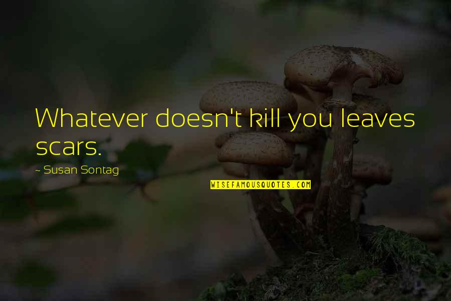 Jse Quotes By Susan Sontag: Whatever doesn't kill you leaves scars. Jse Quotes By Susan Sontag: Whatever doesn't kill you leaves scars.