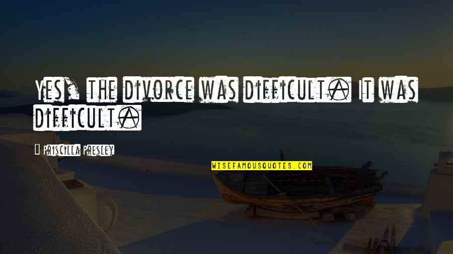 Jsf Escape Quotes By Priscilla Presley: Yes, the divorce was difficult. It was difficult.
