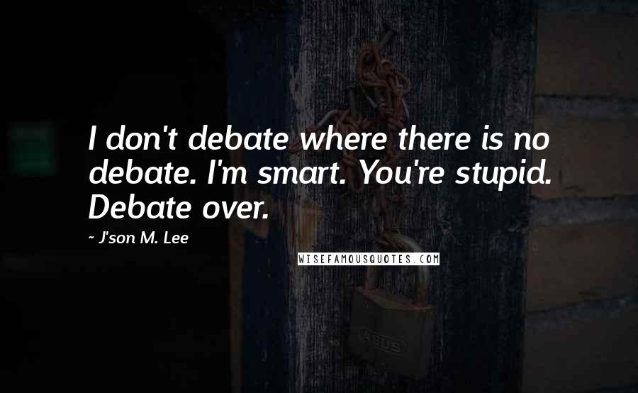 J'son M. Lee quotes: I don't debate where there is no debate. I'm smart. You're stupid. Debate over.