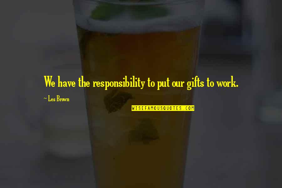 Jt Daniels Quote Quotes By Les Brown: We have the responsibility to put our gifts