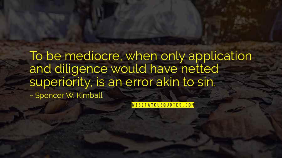 Jthrough Quotes By Spencer W. Kimball: To be mediocre, when only application and diligence