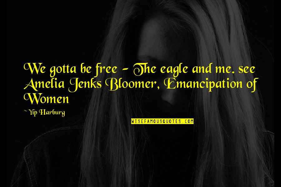 Jthrough Quotes By Yip Harburg: We gotta be free - The eagle and