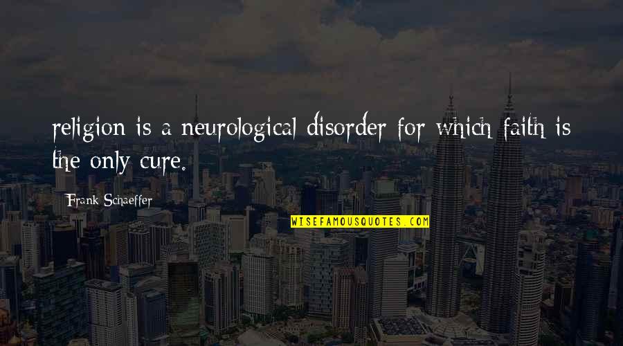 Ju Ju Bee Quotes By Frank Schaeffer: religion is a neurological disorder for which faith