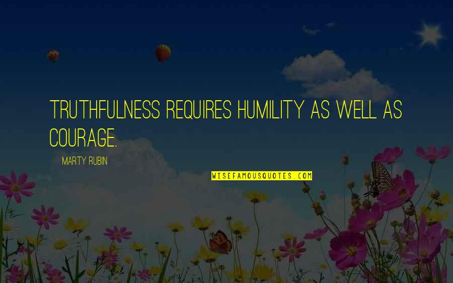 Ju Ju Bee Quotes By Marty Rubin: Truthfulness requires humility as well as courage.