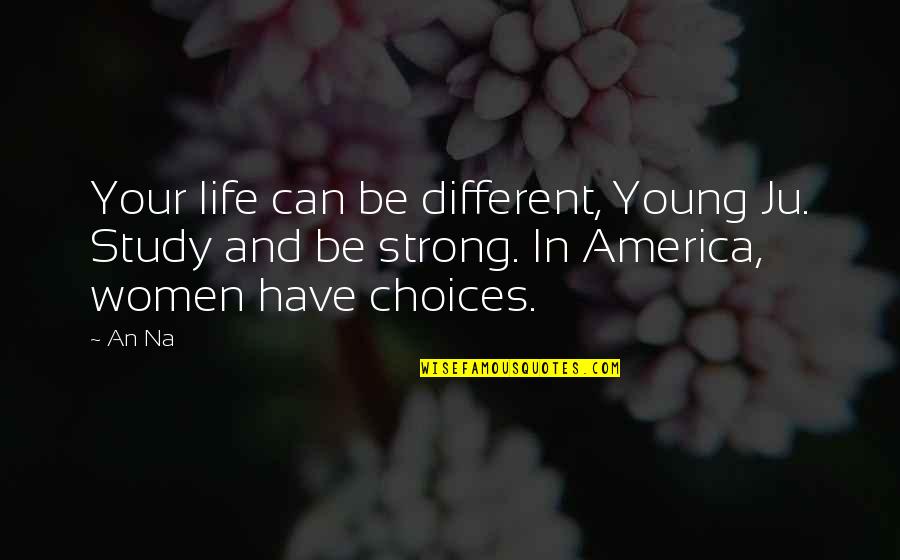 Ju Ju Quotes By An Na: Your life can be different, Young Ju. Study