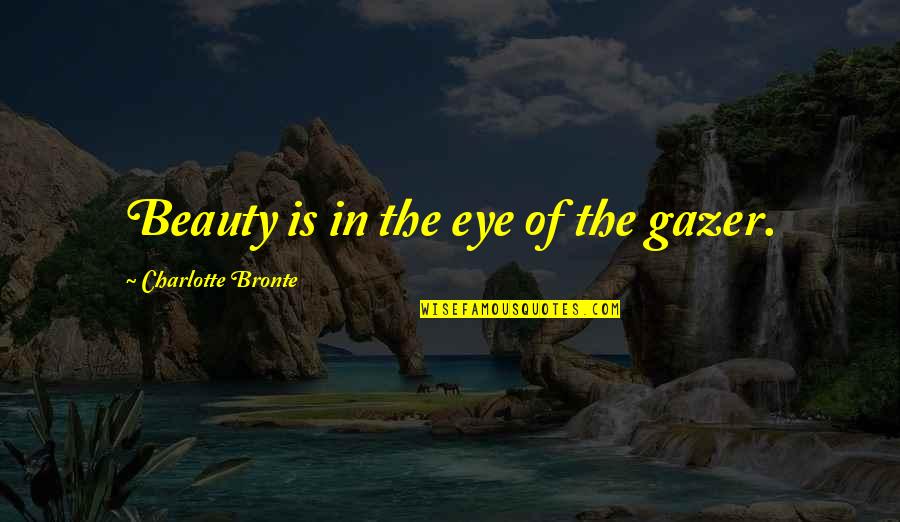 Juakali In Embu Quotes By Charlotte Bronte: Beauty is in the eye of the gazer.