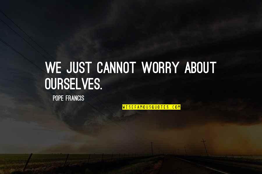 Jual Hoodie Quotes By Pope Francis: We just cannot worry about ourselves.