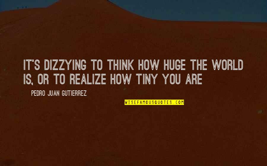 Juan And Pedro Quotes By Pedro Juan Gutierrez: It's dizzying to think how huge the world