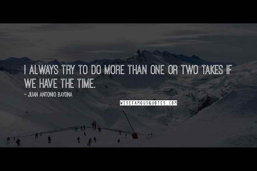 Juan Antonio Bayona quotes: I always try to do more than one or two takes if we have the time.