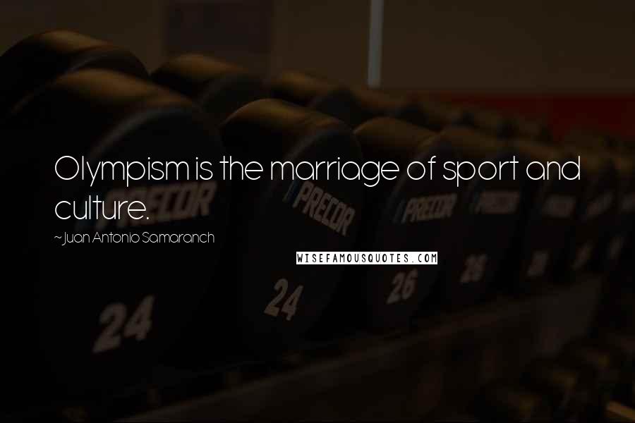 Juan Antonio Samaranch quotes: Olympism is the marriage of sport and culture.