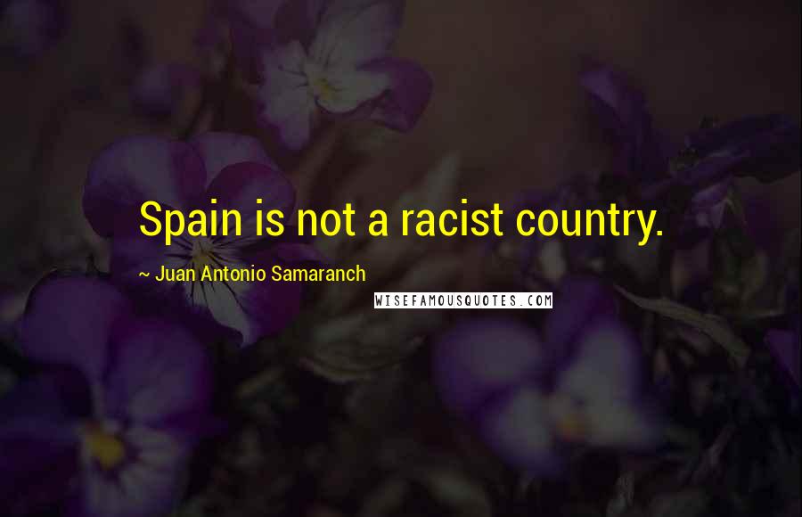 Juan Antonio Samaranch quotes: Spain is not a racist country.
