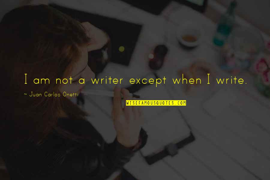 Juan Carlos Onetti Quotes By Juan Carlos Onetti: I am not a writer except when I Juan Carlos Onetti Quotes By Juan Carlos Onetti: I am not a writer except when I