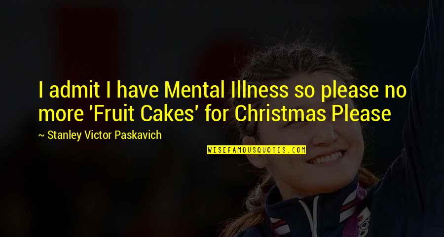 Juan Carlos Ortiz Quotes By Stanley Victor Paskavich: I admit I have Mental Illness so please