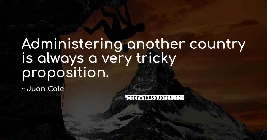 Juan Cole quotes: Administering another country is always a very tricky proposition.